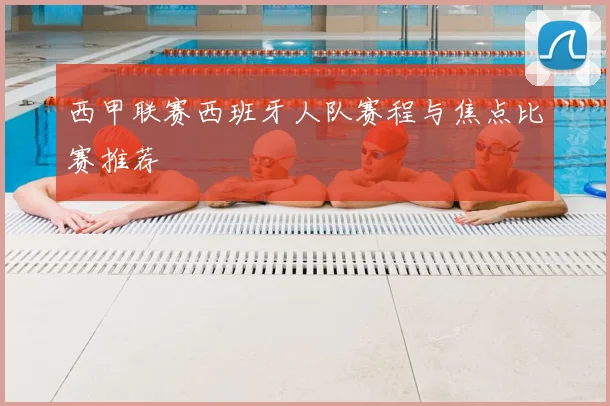 西甲联赛西班牙人队赛程与焦点比赛推荐