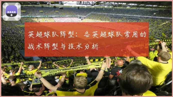 英超球队阵型：各英超球队常用的战术阵型与技术分析