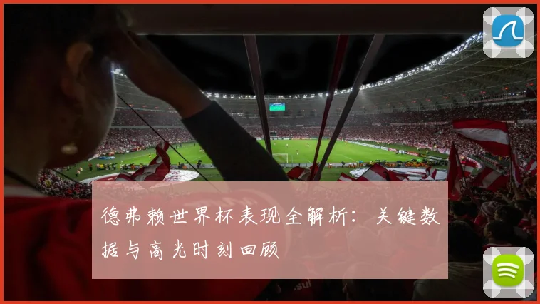 德弗赖世界杯表现全解析：关键数据与高光时刻回顾