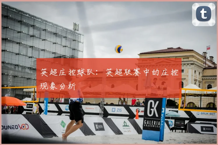 英超庄控球队:英超联赛中的庄控现象分析